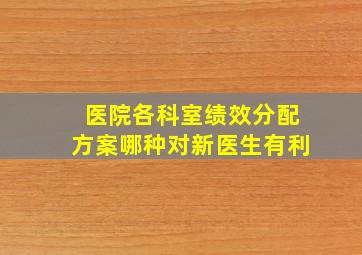 医院各科室绩效分配方案哪种对新医生有利