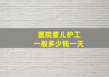 医院婴儿护工一般多少钱一天