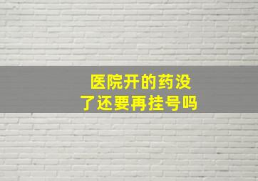 医院开的药没了还要再挂号吗