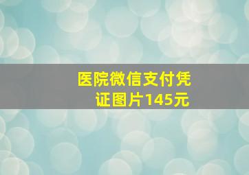 医院微信支付凭证图片145元