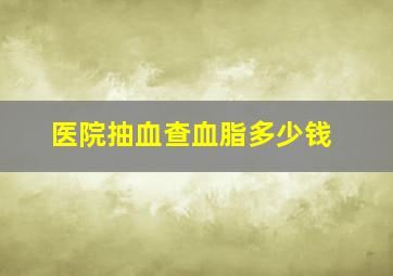 医院抽血查血脂多少钱