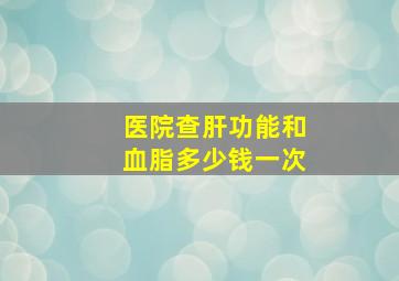 医院查肝功能和血脂多少钱一次