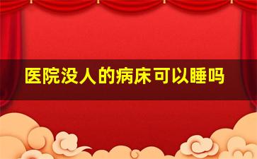 医院没人的病床可以睡吗