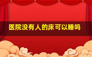 医院没有人的床可以睡吗