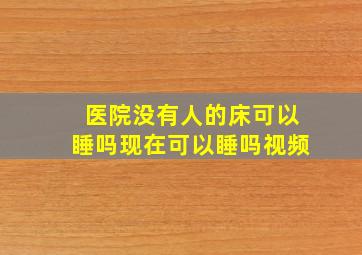 医院没有人的床可以睡吗现在可以睡吗视频