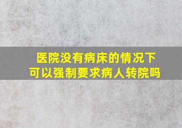 医院没有病床的情况下可以强制要求病人转院吗