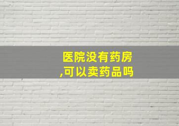 医院没有药房,可以卖药品吗