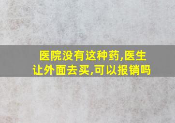 医院没有这种药,医生让外面去买,可以报销吗