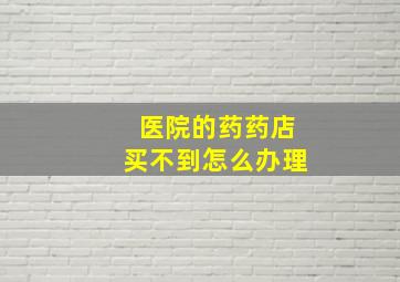 医院的药药店买不到怎么办理