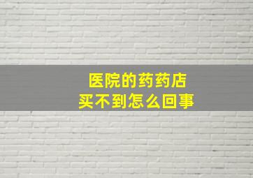 医院的药药店买不到怎么回事