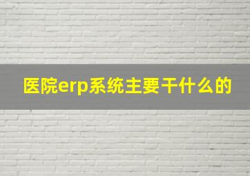 医院erp系统主要干什么的