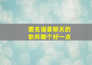 匿名语音聊天的软件哪个好一点