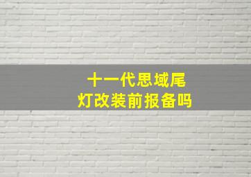 十一代思域尾灯改装前报备吗