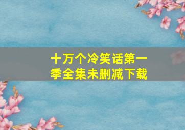 十万个冷笑话第一季全集未删减下载