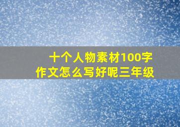 十个人物素材100字作文怎么写好呢三年级