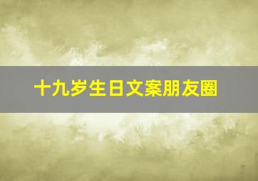 十九岁生日文案朋友圈