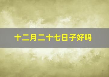 十二月二十七日子好吗