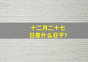 十二月二十七日是什么日子?