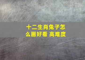 十二生肖兔子怎么画好看 高难度