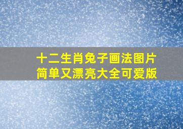 十二生肖兔子画法图片简单又漂亮大全可爱版