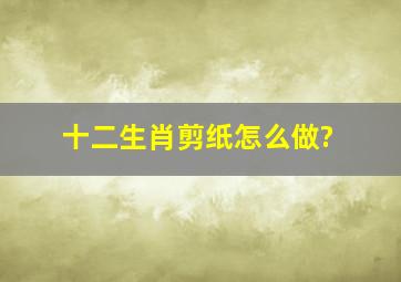 十二生肖剪纸怎么做?