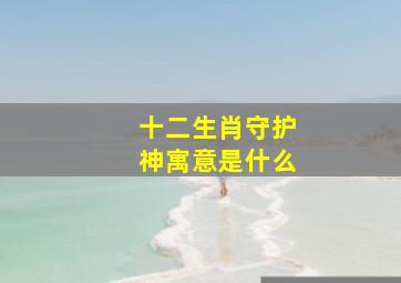 十二生肖守护神寓意是什么