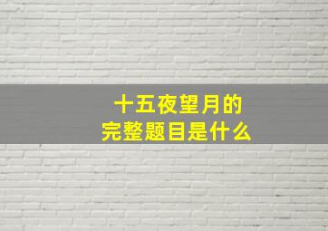 十五夜望月的完整题目是什么