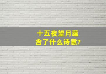 十五夜望月蕴含了什么诗意?