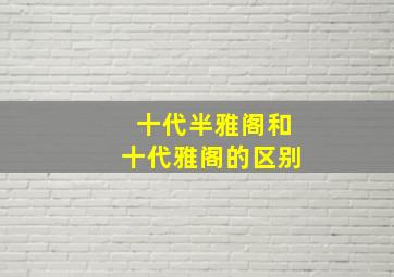 十代半雅阁和十代雅阁的区别