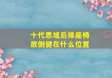 十代思域后排座椅放倒健在什么位置