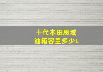 十代本田思域油箱容量多少L