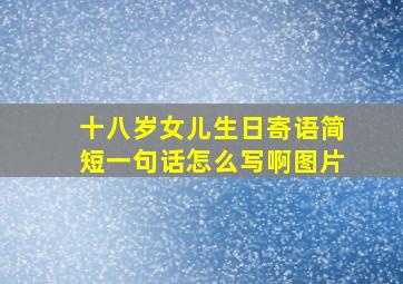 十八岁女儿生日寄语简短一句话怎么写啊图片