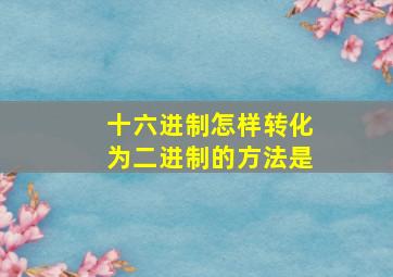 十六进制怎样转化为二进制的方法是