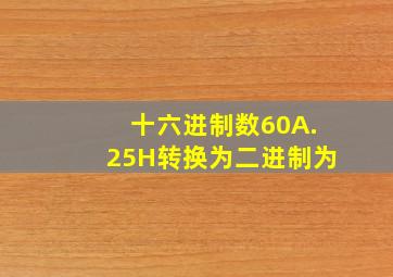 十六进制数60A.25H转换为二进制为