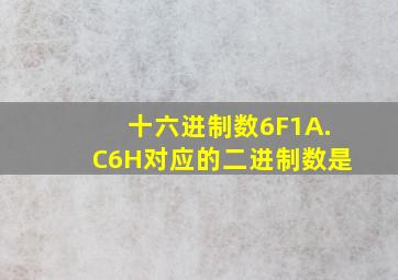 十六进制数6F1A.C6H对应的二进制数是