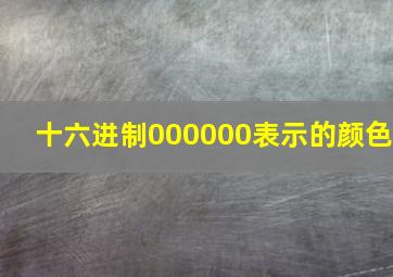 十六进制000000表示的颜色