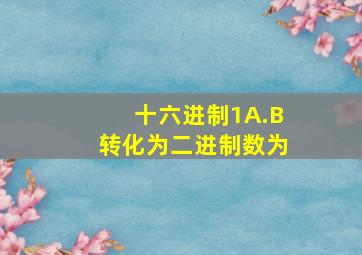 十六进制1A.B转化为二进制数为