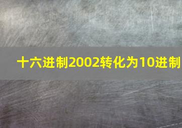 十六进制2002转化为10进制