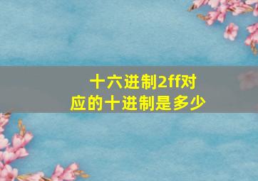 十六进制2ff对应的十进制是多少