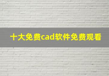 十大免费cad软件免费观看