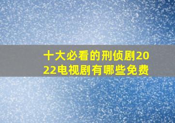 十大必看的刑侦剧2022电视剧有哪些免费