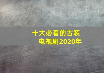 十大必看的古装电视剧2020年