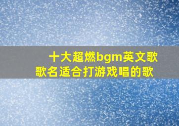 十大超燃bgm英文歌歌名适合打游戏唱的歌