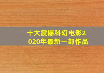 十大震撼科幻电影2020年最新一部作品