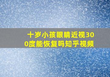 十岁小孩眼睛近视300度能恢复吗知乎视频