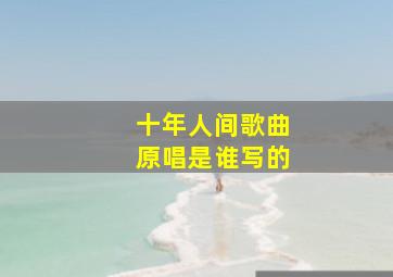 十年人间歌曲原唱是谁写的