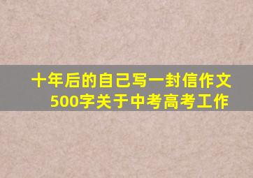 十年后的自己写一封信作文500字关于中考高考工作