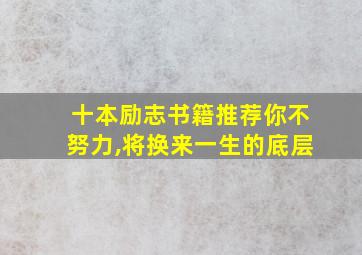 十本励志书籍推荐你不努力,将换来一生的底层