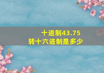 十进制43.75转十六进制是多少