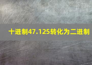 十进制47.125转化为二进制